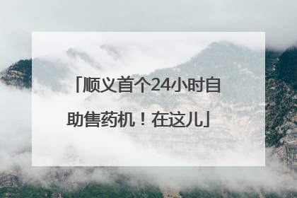 顺义首个24小时自助售药机！在这儿