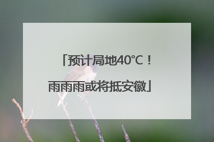 预计局地40℃！雨雨雨或将抵安徽