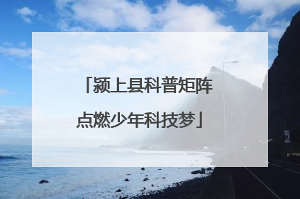 颍上县科普矩阵点燃少年科技梦