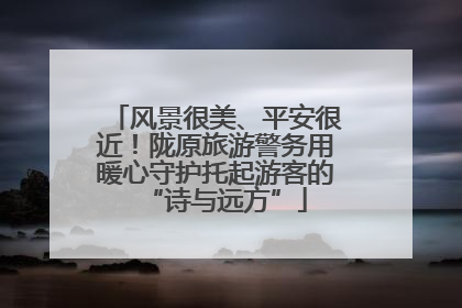 风景很美、平安很近！陇原旅游警务用暖心守护托起游客的“诗与远方”