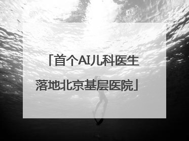 首个AI儿科医生落地北京基层医院