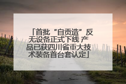 首批“自贡造”反无设备正式下线 产品已获四川省重大技术装备首台套认定