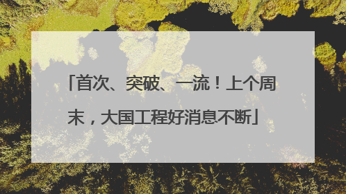 首次、突破、一流！上个周末，大国工程好消息不断