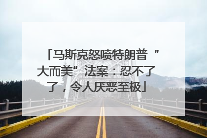 马斯克怒喷特朗普“大而美”法案：忍不了了，令人厌恶至极