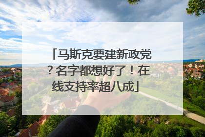 马斯克要建新政党？名字都想好了！在线支持率超八成