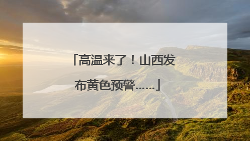 高温来了！山西发布黄色预警……