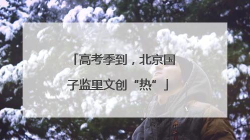 高考季到，北京国子监里文创“热”