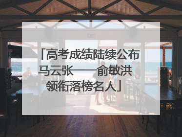 高考成绩陆续公布 马云张一一俞敏洪领衔落榜名人