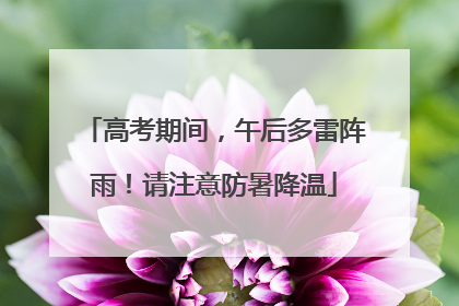 高考期间，午后多雷阵雨！请注意防暑降温