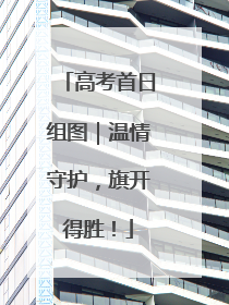 高考首日组图｜温情守护，旗开得胜！