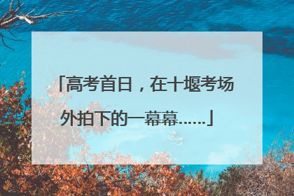 高考首日，在十堰考场外拍下的一幕幕……