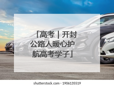 高考｜开封公路人暖心护航高考学子