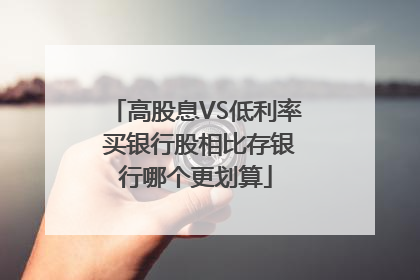 高股息VS低利率 买银行股相比存银行哪个更划算