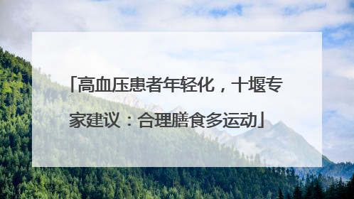 高血压患者年轻化，十堰专家建议：合理膳食多运动