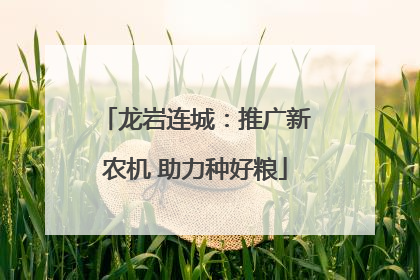 龙岩连城：推广新农机 助力种好粮