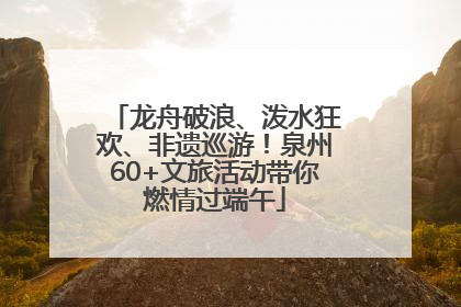 龙舟破浪、泼水狂欢、非遗巡游！泉州60+文旅活动带你燃情过端午