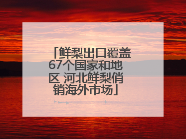 鲜梨出口覆盖67个国家和地区 河北鲜梨俏销海外市场