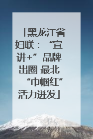 黑龙江省妇联：“宣讲+”品牌出圈 最北“巾帼红”活力迸发
