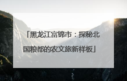 黑龙江富锦市：探秘北国粮都的农文旅新样板
