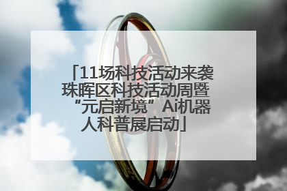 11场科技活动来袭 珠晖区科技活动周暨“元启新境”Ai机器人科普展启动