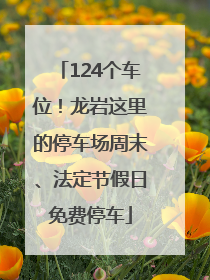124个车位！龙岩这里的停车场周末、法定节假日免费停车