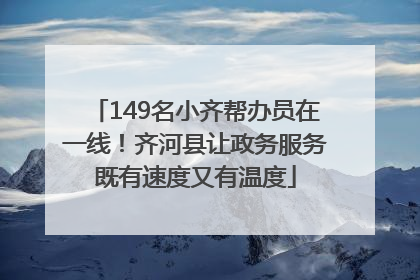149名小齐帮办员在一线！齐河县让政务服务既有速度又有温度
