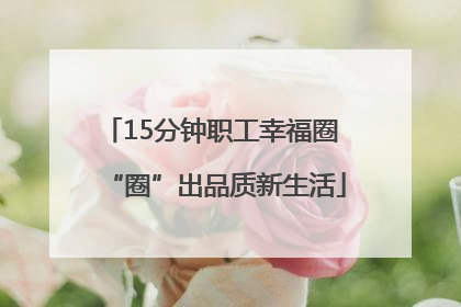 15分钟职工幸福圈 “圈”出品质新生活