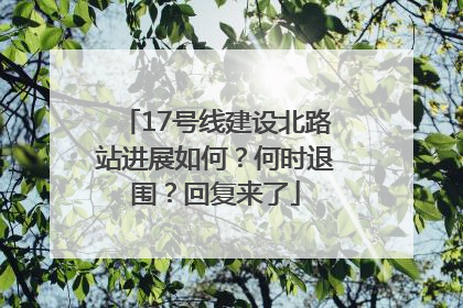 17号线建设北路站进展如何？何时退围？回复来了