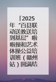 2025年“百县联动送教送培到基层”啦啦操和艺术体操公益培训班（赣州站）圆满结业