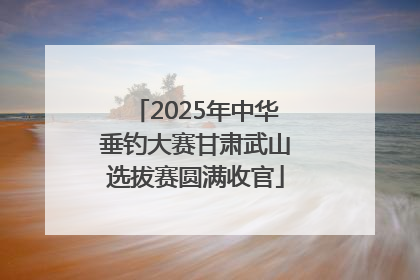 2025年中华垂钓大赛甘肃武山选拔赛圆满收官