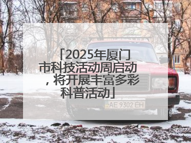 2025年厦门市科技活动周启动，将开展丰富多彩科普活动
