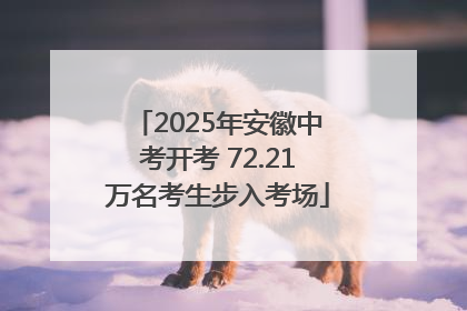 2025年安徽中考开考 72.21万名考生步入考场