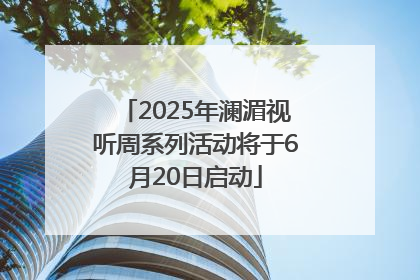 2025年澜湄视听周系列活动将于6月20日启动