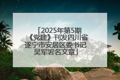 2025年第5期《党建》刊发四川省遂宁市安居区委书记吴军署名文章