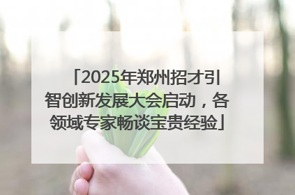 2025年郑州招才引智创新发展大会启动，各领域专家畅谈宝贵经验