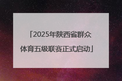 2025年陕西省群众体育五级联赛正式启动