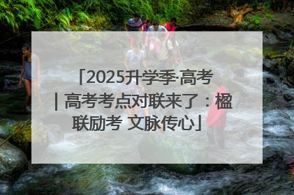 2025升学季·高考｜高考考点对联来了：楹联励考 文脉传心
