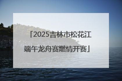 2025吉林市松花江端午龙舟赛燃情开赛