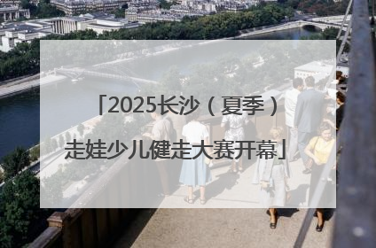 2025长沙（夏季）走娃少儿健走大赛开幕