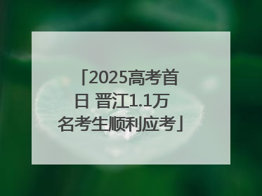 2025高考首日 晋江1.1万名考生顺利应考