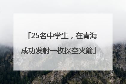25名中学生，在青海成功发射一枚探空火箭