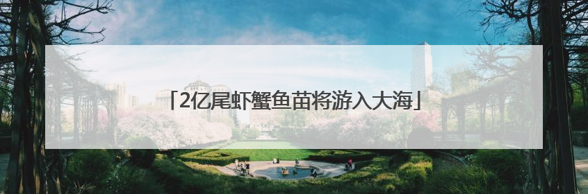 2亿尾虾蟹鱼苗将游入大海