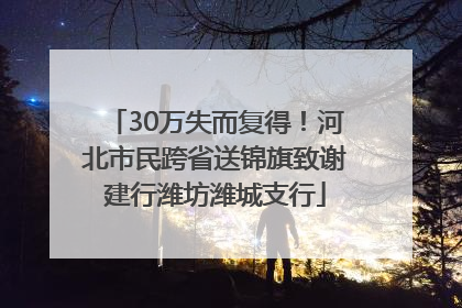 30万失而复得！河北市民跨省送锦旗致谢建行潍坊潍城支行