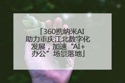 360携纳米AI助力重庆江北数字化发展，加速“AI+办公”场景落地