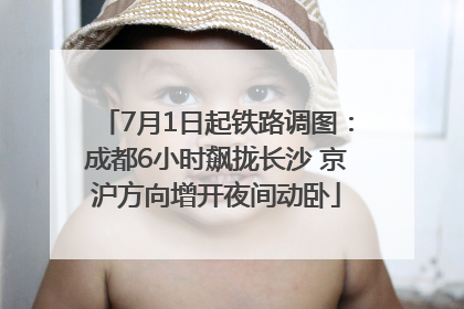 7月1日起铁路调图：成都6小时飙拢长沙 京沪方向增开夜间动卧