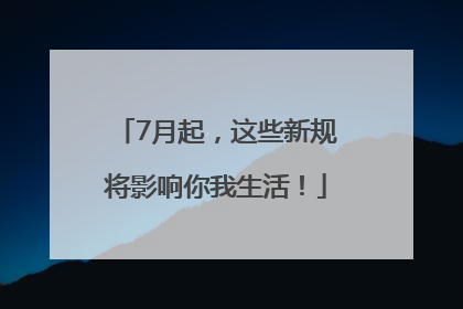 7月起，这些新规将影响你我生活！