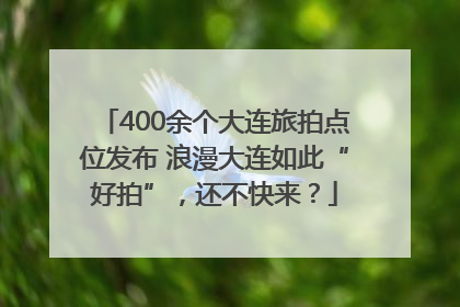 400余个大连旅拍点位发布 浪漫大连如此“好拍”，还不快来？