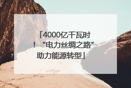 4000亿千瓦时！“电力丝绸之路”助力能源转型