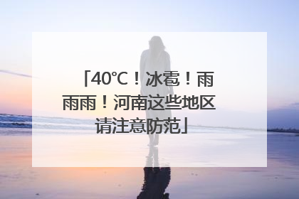 40℃！冰雹！雨雨雨！河南这些地区 请注意防范