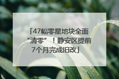 47幅零星地块全面“清零”！静安区提前7个月完成旧改